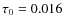 $\tau_0 = 0.016$