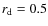 $r_{{\rm d}}=0.5$