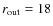 $r_{{\rm out}}=18$
