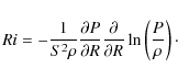 \begin{displaymath}Ri =-\frac{1}{ S^2 \rho}\frac{\partial P}{\partial R}\frac{\partial}{\partial R}\ln\left(\frac{P}{\rho}\right)\cdot
\end{displaymath}