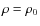 $\rho= \rho_0$