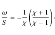 \begin{displaymath}\frac{\omega}{S}=-\frac{1}{\chi}\left(\frac{\chi+1}{\chi-1}\right)\cdot
\end{displaymath}