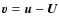 ${\vec v}={\vec u}-{\vec U}$