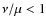 $\nu/\mu<1$