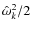 $\hat{\omega}^2_k/2$