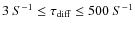 $3~S^{-1}\le\tau_{\rm diff}\le 500~S^{-1}$