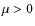 $\mu>0$