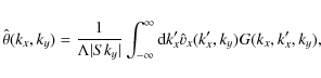 \begin{displaymath}\hat{\theta}(k_x,k_y)=\frac{1}{\Lambda \vert Sk_y\vert}\int_{-\infty}^\infty {\rm d}k'_x \hat{v}_x(k'_x,k_y)G(k_x,k_x',k_y),
\end{displaymath}