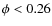 $\phi < 0.26$