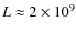 $L \approx 2 \times 10^{9}$