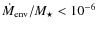 $\dot{M}_{\rm env}/M_\star<10^{-6}$