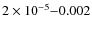 $ 2\times10^{-5}{-}0.002 $