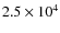 $2.5 \times 10^4$