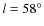 $l=58^{\circ}$