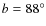 $b=88^{\circ}$