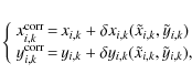 \begin{eqnarray*}\left\{
\begin{array}{rcl}
x_{i,k}^{\rm corr}&\!\!=\!\!&x_{i,k}...
...
y_{i,k}(\tilde{x}_{i,k},\tilde{y}_{i,k}),\\
\end{array}\right.
\end{eqnarray*}