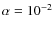 $\alpha =10^{-2}$