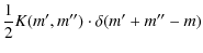 $\displaystyle \frac{1}{2}K(m',m'') \cdot \delta(m'+m''-m)$