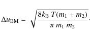 \begin{displaymath}%
\Delta u_{\rm BM} = \sqrt{\frac{8 k_{\rm B} \: T (m_1 + m_2)}{\pi \: m_1 \: m_2 }}\cdot
\end{displaymath}