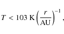 \begin{displaymath}%
T < 103~{\rm K } \left(\frac{r}{{\rm AU}}\right)^{-1},
\end{displaymath}