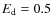 $E_{\rm d}=0.5$