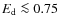 $E_{\rm d} \la 0.75$