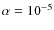 $\alpha = 10^{-5}$