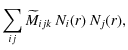 $\displaystyle \sum_{ij} \widetilde M_{ijk} \: N_i(r) \: N_j(r),$