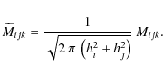 \begin{displaymath}%
\widetilde M_{ijk} = \frac{1}{\sqrt{2\:\pi\:\left(h_i^2+h_j^2\right)}}\: M_{ijk}.
\end{displaymath}
