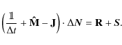 \begin{displaymath}%
\left( \frac{\mathbbm{1}}{\Delta t} + \mathbf{\hat M} -\mathbf{J} \right) \cdot \Delta \vec{N} = \bf {R} + \vec{S}.
\end{displaymath}