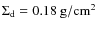 $\ensuremath{\Sigma_{\rm d}} =0.18~{\rm g/cm}^2$