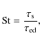 \begin{displaymath}%
{\rm St}= \frac{\tau_{\rm s}}{\tau_{\rm ed}},
\end{displaymath}