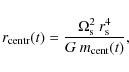 \begin{displaymath}%
r_{\rm centr}(t) = \frac{\Omega_{\rm s}^2\: r_{\rm s}^4}{G \: m_{\rm cent}(t)},
\end{displaymath}