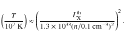 \begin{displaymath}\left(\frac{T}{10^7 ~ {\rm K}} \right) \approx \left( \frac{L...
... th}}{1.3\times 10^{33} (n/ 0.1 ~ {\rm cm}^{-3})^2} \right)^2.
\end{displaymath}