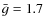 $\bar{g}=1.7$