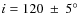 $i=120~\pm~5\hbox{$^\circ$ }$