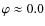 $\varphi\approx0.0$