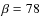 $\beta =78$