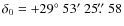 $\delta_{\rm {0}} = +29{\hbox{$^\circ$ }}53{\hbox{$^\prime$ }}25\hbox{$.\!\!^{\prime\prime}$ }58$