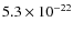 $5.3 \times 10^{-22}$