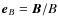$\vec{e}_B=\vec{B}/B$