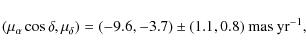 \begin{displaymath}(\mu_{\alpha}\cos
\delta,\mu_{\delta})=(-9.6,-3.7)\pm(1.1,0.8){\rm ~mas}~{\rm yr}^{-1},
\end{displaymath}