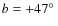 $b = +47\hbox{$^\circ$ }$