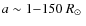 $a\sim1{-}150~\mbox{$R_{\odot}$ }$