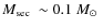 $\mbox{$M_{\rm sec}$ }\sim0.1~\mbox{${M}_{\odot}$ }$