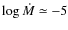 $\log\dot{M} \simeq -5$