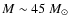 $M \sim 45~M_\odot$