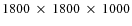 $1800~\times~ 1800~\times ~1000$