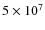$5 \times 10^7$