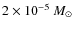 $2 \times 10^{-5}~M_{\odot}$